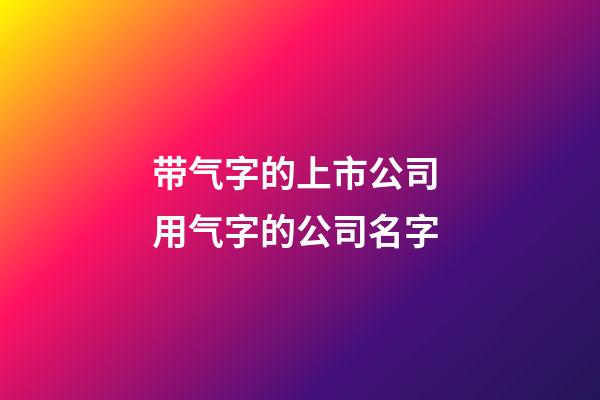 带气字的上市公司 用气字的公司名字-第1张-公司起名-玄机派